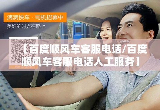 【百度顺风车客服电话/百度顺风车客服电话人工服务】