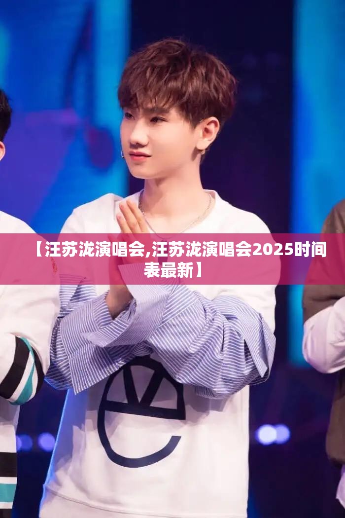 【汪苏泷演唱会,汪苏泷演唱会2025时间表最新】