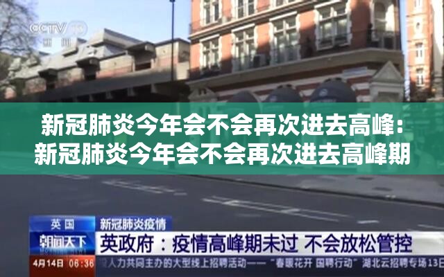 新冠肺炎今年会不会再次进去高峰:新冠肺炎今年会不会再次进去高峰期