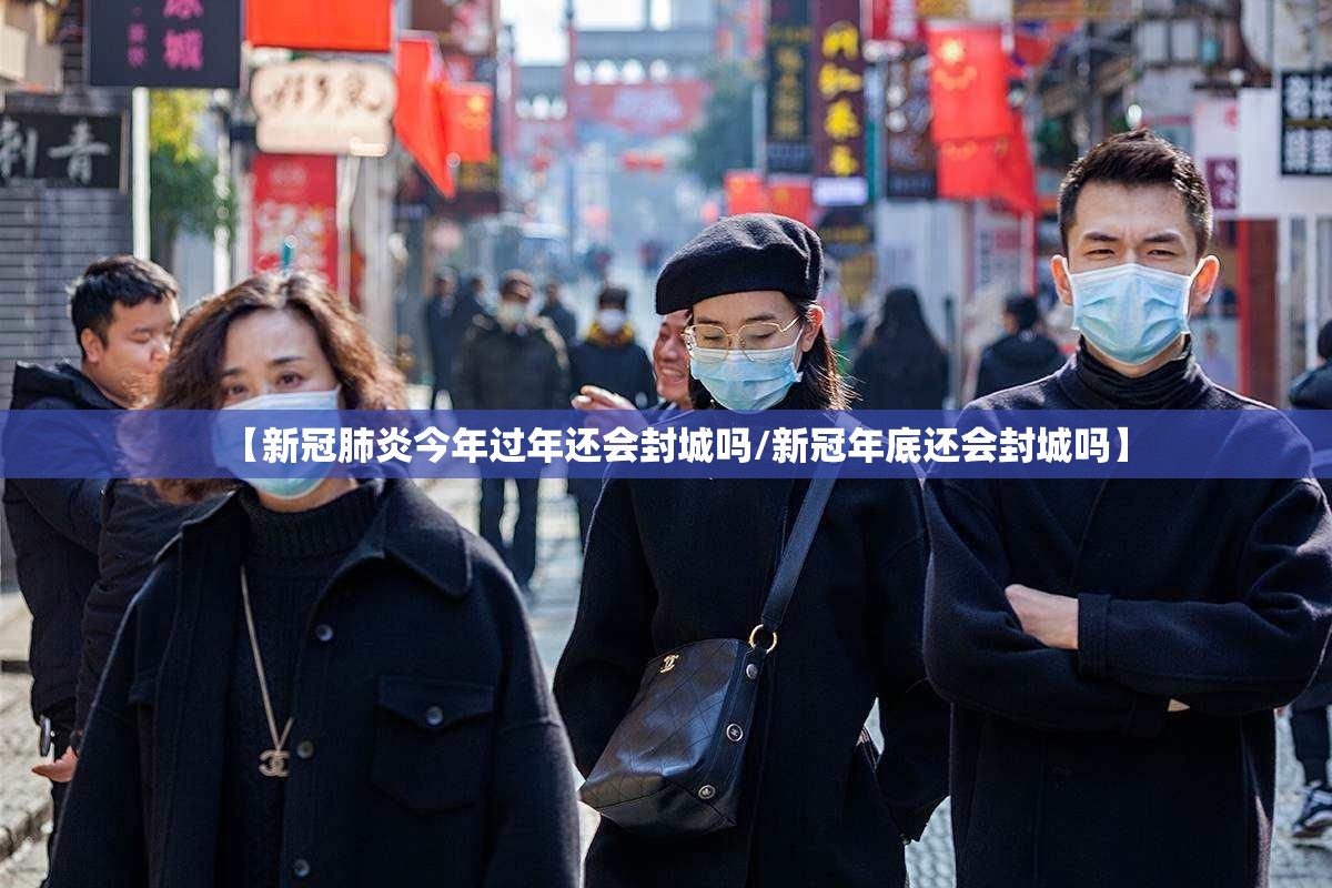【新冠肺炎今年过年还会封城吗/新冠年底还会封城吗】