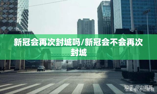 新冠会再次封城吗/新冠会不会再次封城