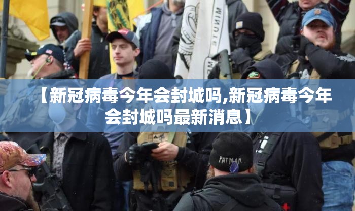 【新冠病毒今年会封城吗,新冠病毒今年会封城吗最新消息】