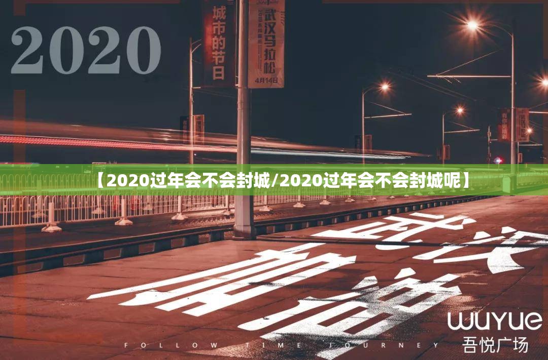 【2020过年会不会封城/2020过年会不会封城呢】