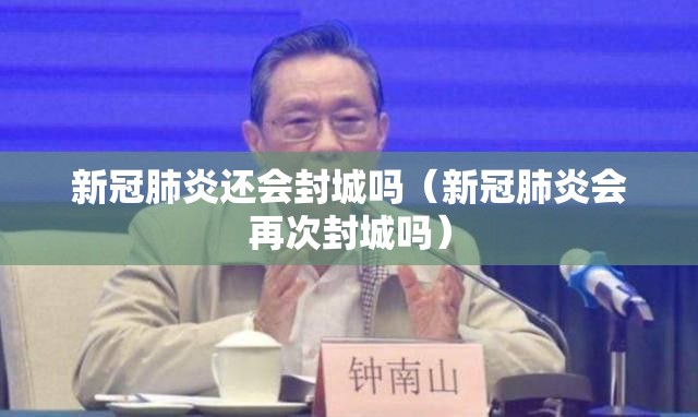 新冠肺炎还会封城吗（新冠肺炎会再次封城吗）