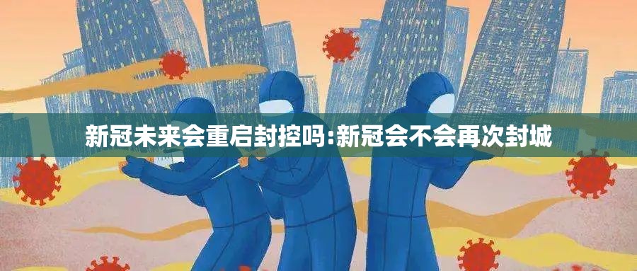 新冠未来会重启封控吗:新冠会不会再次封城
