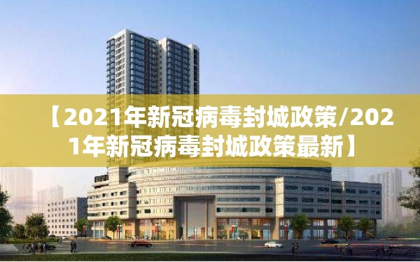 【2021年新冠病毒封城政策/2021年新冠病毒封城政策最新】