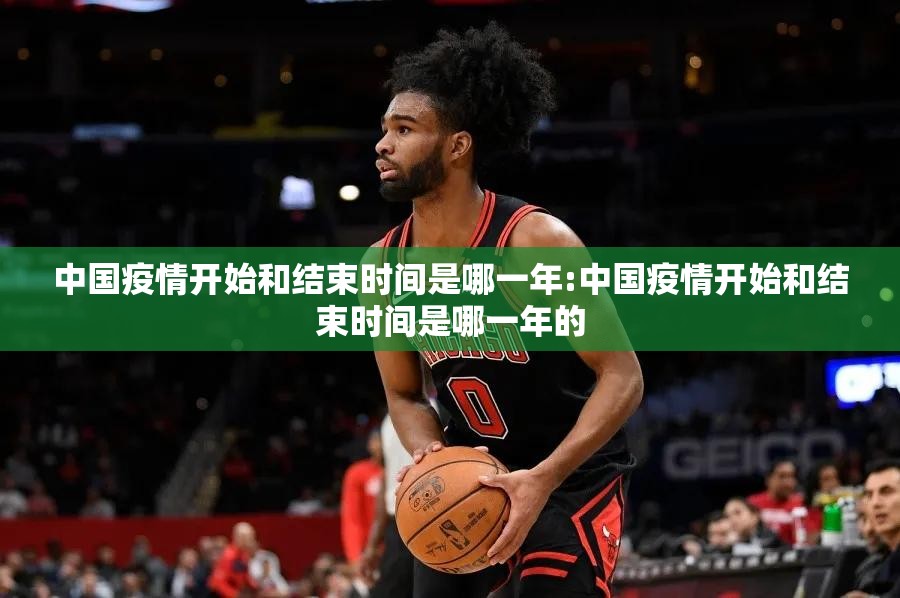 中国疫情开始和结束时间是哪一年:中国疫情开始和结束时间是哪一年的