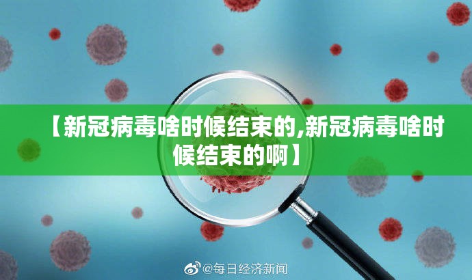 【新冠病毒啥时候结束的,新冠病毒啥时候结束的啊】