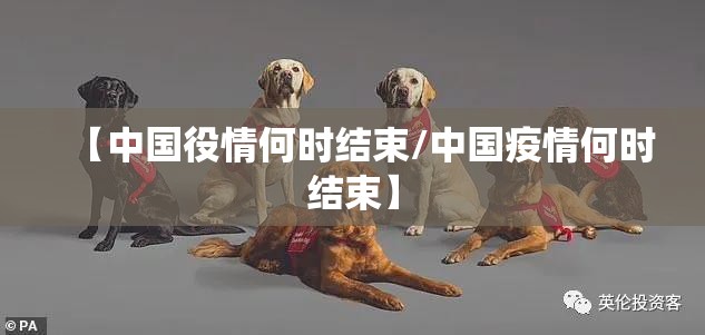 【中国役情何时结束/中国疫情何时结束】