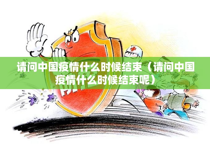 请问中国疫情什么时候结束（请问中国疫情什么时候结束呢）