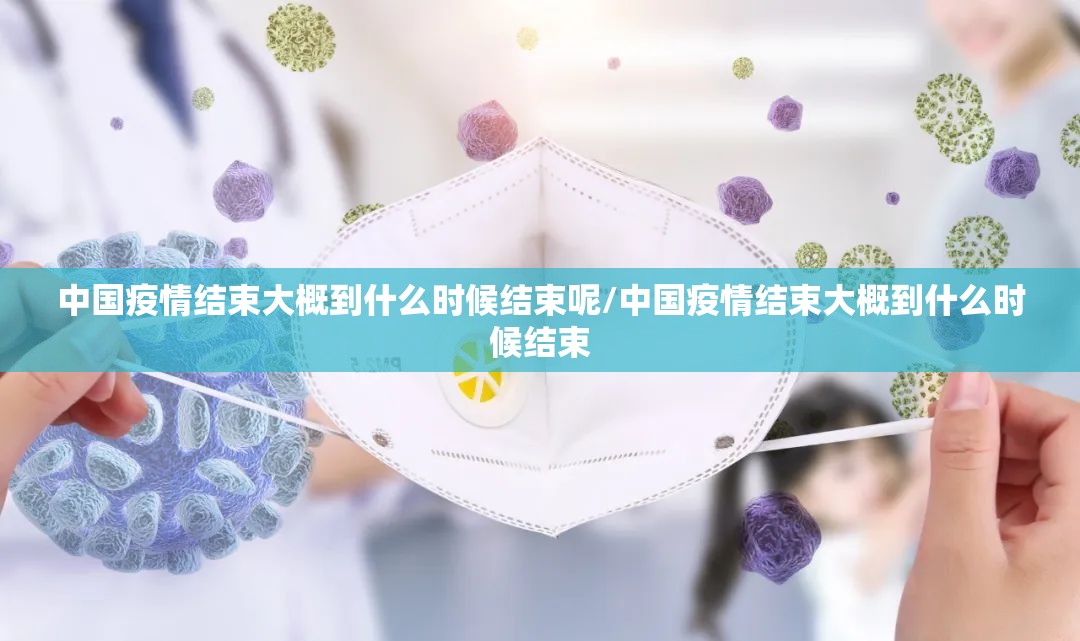 中国疫情结束大概到什么时候结束呢/中国疫情结束大概到什么时候结束