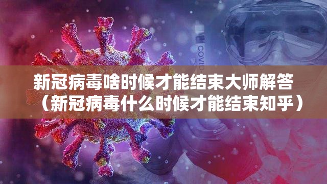 新冠病毒啥时候才能结束大师解答（新冠病毒什么时候才能结束知乎）