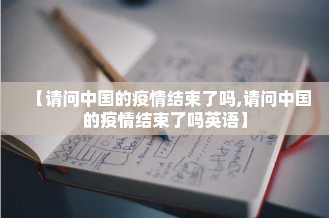 【请问中国的疫情结束了吗,请问中国的疫情结束了吗英语】