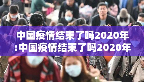 中国疫情结束了吗2020年:中国疫情结束了吗2020年