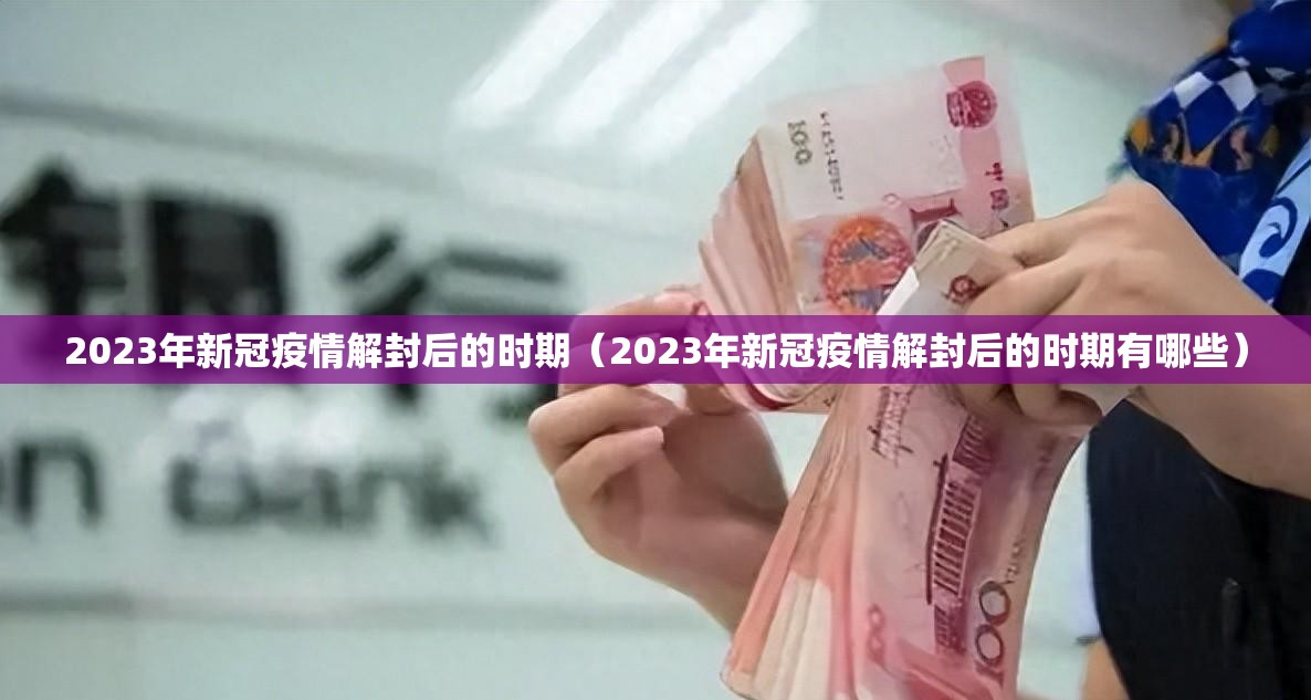 2023年新冠疫情解封后的时期（2023年新冠疫情解封后的时期有哪些）