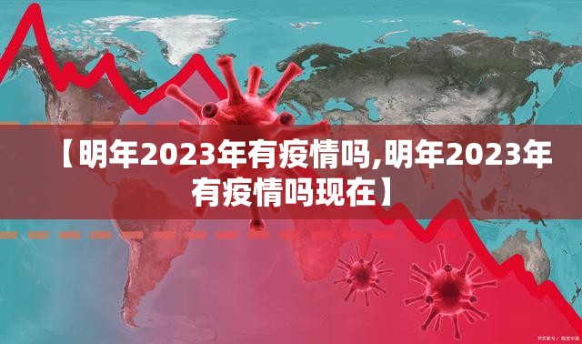 【明年2023年有疫情吗,明年2023年有疫情吗现在】