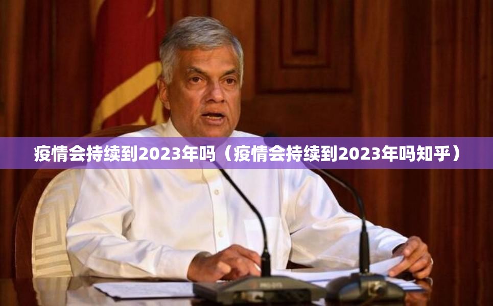 疫情会持续到2023年吗（疫情会持续到2023年吗知乎）
