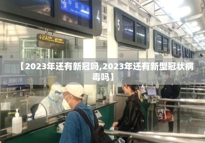 【2023年还有新冠吗,2023年还有新型冠状病毒吗】