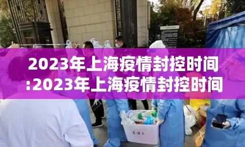 2023年上海疫情封控时间:2023年上海疫情封控时间是多少