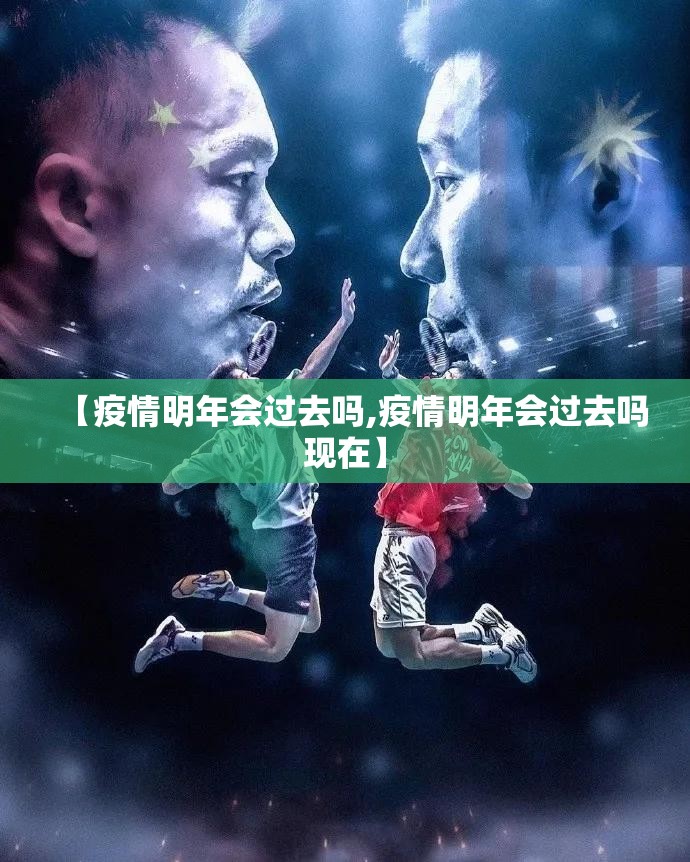 【疫情明年会过去吗,疫情明年会过去吗现在】