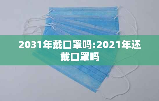 2031年戴口罩吗:2021年还戴口罩吗