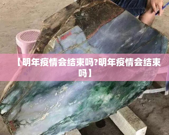 【明年疫情会结束吗?明年疫情会结束吗】