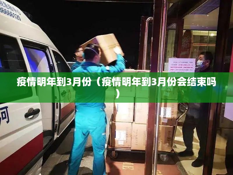 疫情明年到3月份（疫情明年到3月份会结束吗）