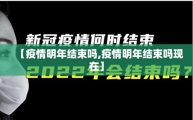 【疫情明年结束吗,疫情明年结束吗现在】