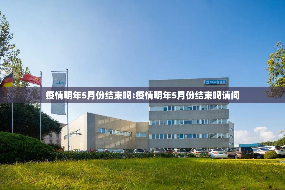 疫情明年5月份结束吗:疫情明年5月份结束吗请问