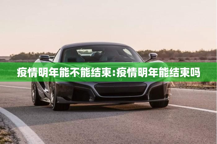 疫情明年能不能结束:疫情明年能结束吗