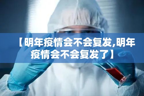 【明年疫情会不会复发,明年疫情会不会复发了】