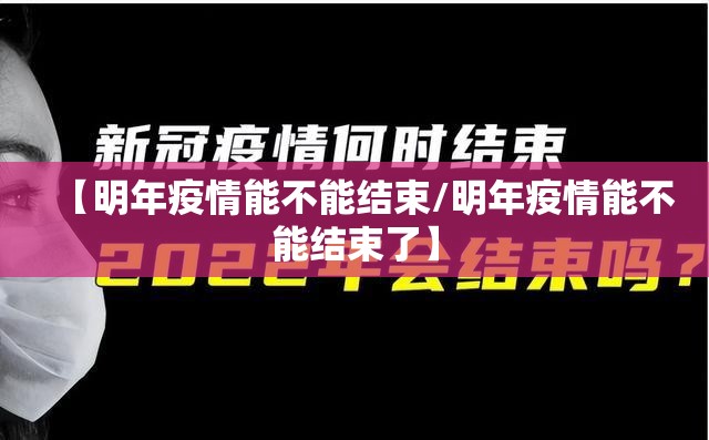 【明年疫情能不能结束/明年疫情能不能结束了】