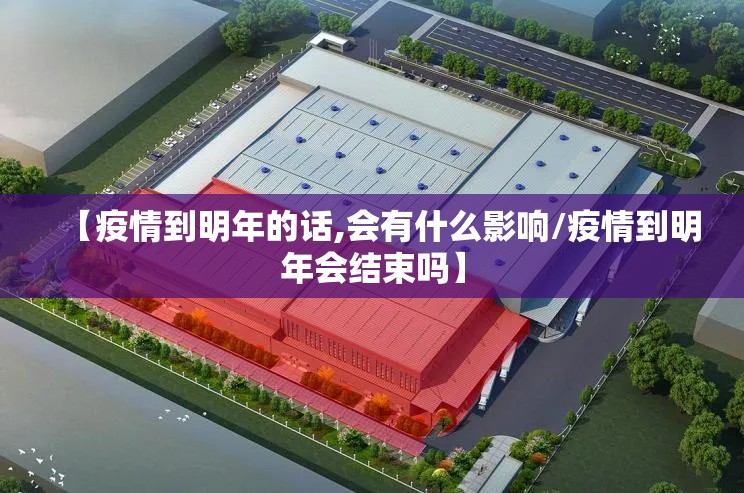 【疫情到明年的话,会有什么影响/疫情到明年会结束吗】