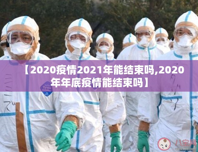 【2020疫情2021年能结束吗,2020年年底疫情能结束吗】
