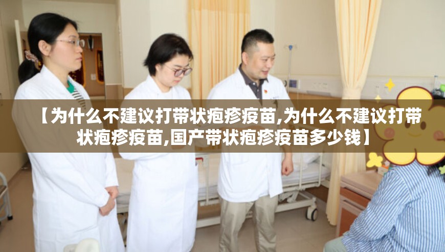 【为什么不建议打带状疱疹疫苗,为什么不建议打带状疱疹疫苗,国产带状疱疹疫苗多少钱】