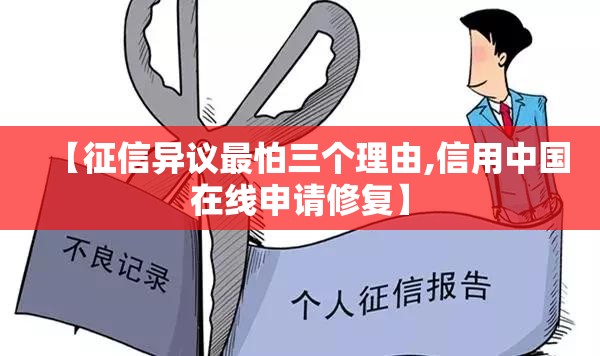 【征信异议最怕三个理由,信用中国在线申请修复】