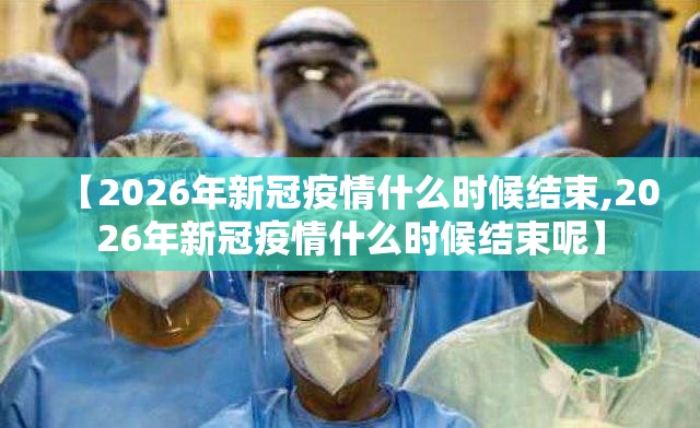 【2026年新冠疫情什么时候结束,2026年新冠疫情什么时候结束呢】