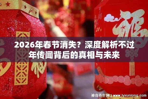 2026年春节消失？深度解析不过年传闻背后的真相与未来