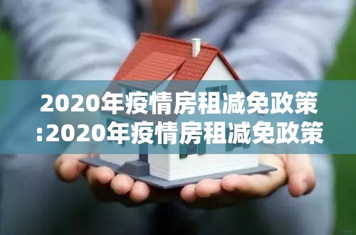 2020年疫情房租减免政策:2020年疫情房租减免政策原文