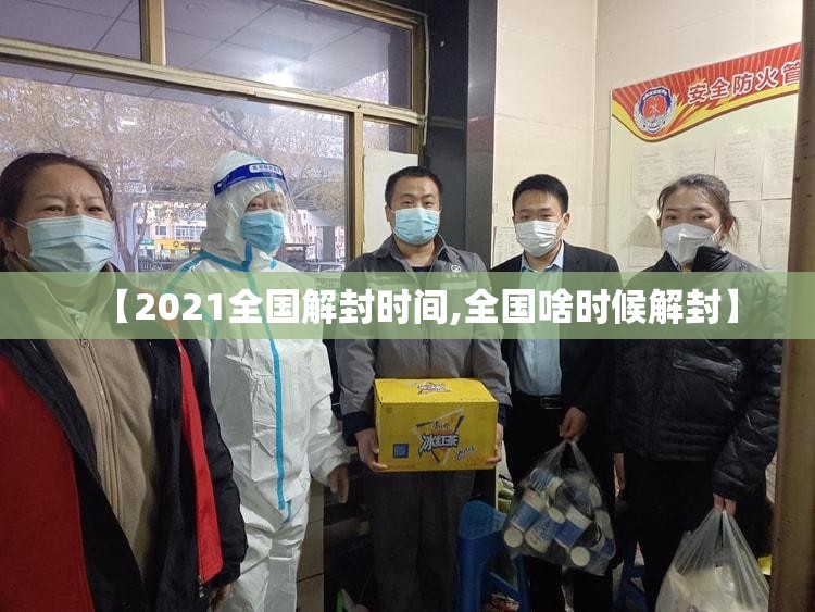 【2021全国解封时间,全国啥时候解封】