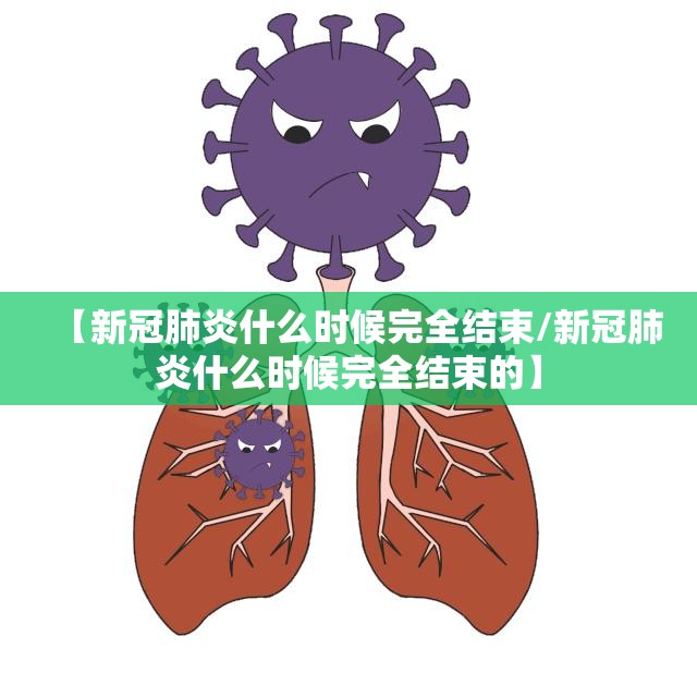 【新冠肺炎什么时候完全结束/新冠肺炎什么时候完全结束的】