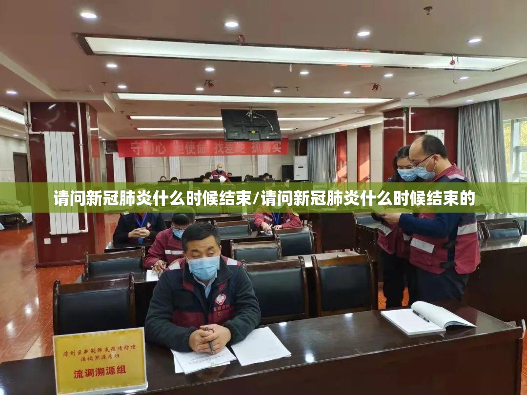 请问新冠肺炎什么时候结束/请问新冠肺炎什么时候结束的