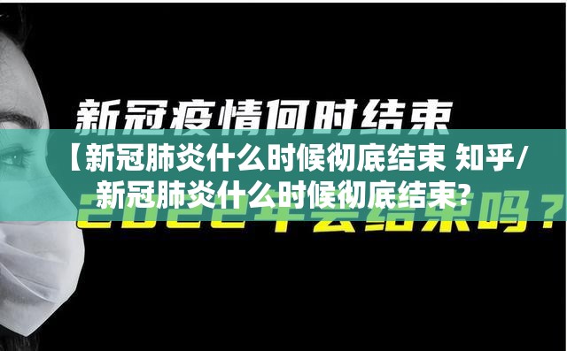 【新冠肺炎什么时候彻底结束 知乎/新冠肺炎什么时候彻底结束?