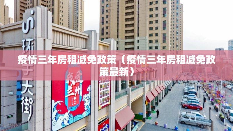 疫情三年房租减免政策（疫情三年房租减免政策最新）