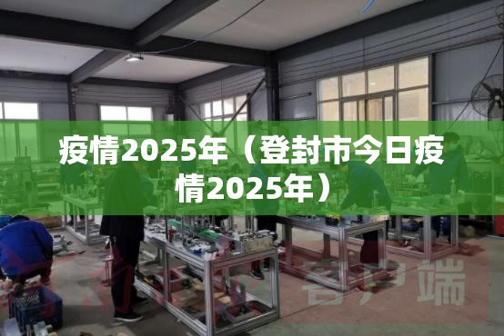 疫情2025年（登封市今日疫情2025年）