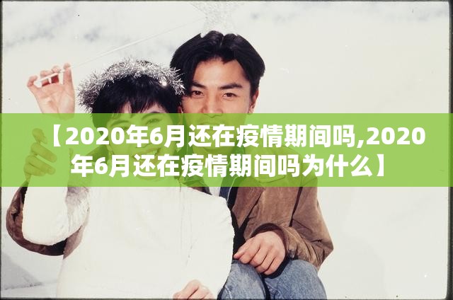 【2020年6月还在疫情期间吗,2020年6月还在疫情期间吗为什么】