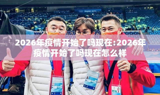 2026年疫情开始了吗现在:2026年疫情开始了吗现在怎么样