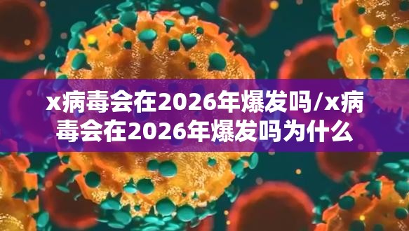 x病毒会在2026年爆发吗/x病毒会在2026年爆发吗为什么