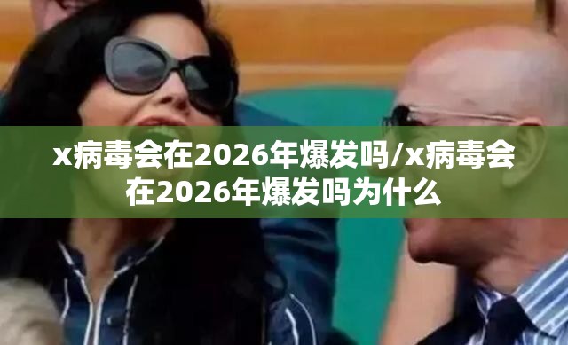 x病毒会在2026年爆发吗/x病毒会在2026年爆发吗为什么