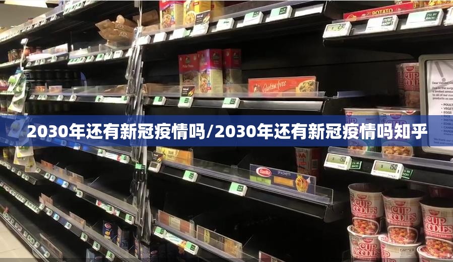 2030年还有新冠疫情吗/2030年还有新冠疫情吗知乎